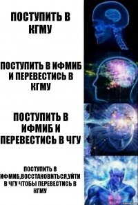 Поступить в КГМУ Поступить в ИФМиБ и перевестись в КГМУ Поступить в ИФМиБ и перевестись в ЧГУ Поступить в ИФМиБ,восстановиться,уйти в ЧГУ чтобы перевестись в КГМУ