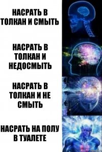 Насрать в толкан и смыть Насрать в толкан и недосмыть Насрать в толкан и не смыть Насрать на полу в туалете