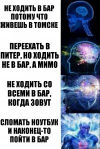 не ходить в бар потому что живешь в Томске переехать в Питер, но ходить не в бар, а мимо не ходить со всеми в бар, когда зовут сломать ноутбук и наконец-то пойти в бар