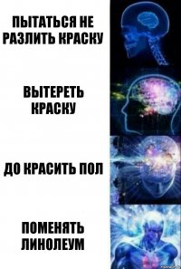 пытаться не разлить краску вытереть краску до красить пол поменять линолеум