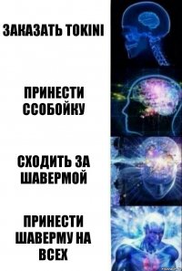 Заказать Tokini Принести ссобойку Сходить за шавермой Принести шаверму на всех