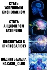 стать успешным бизнесменом стать акционером газпрома вложиться в криптовалюту поднять бабла на cash_club