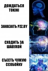 Дождаться TOKiNI Заказать PZZ.by СХодить за шавухой съесть чужую ссобойку