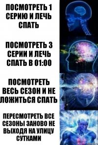 посмотреть 1 серию и лечь спать посмотреть 3 серии и лечь спать в 01:00 посмотреть весь сезон и не ложиться спать пересмотреть все сезоны заново не выходя на улицу сутками