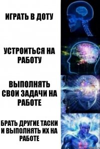 играть в доту устроиться на работу выполнять свои задачи на работе брать другие таски и выполнять их на работе