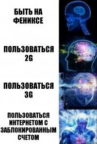 быть на Фениксе пользоваться 2G пользоваться 3G пользоваться интернетом с заблокированным счетом