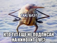  кто тут еще не подписан на кинохит live?