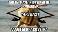 так,ты маугли по диме не скучаешь? аааа ты красоуутка