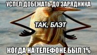 успел добежать до зарядника когда на телефоне был 1%