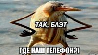  где наш телефон?!