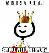 закончил школу! smoke weed everyday