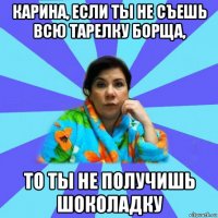 карина, если ты не съешь всю тарелку борща, то ты не получишь шоколадку