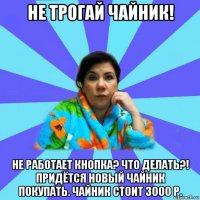 не трогай чайник! не работает кнопка? что делать?! придётся новый чайник покупать. чайник стоит 3000 р.