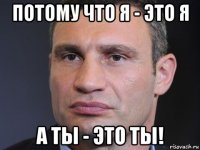 потому что я - это я а ты - это ты!