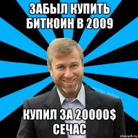 забыл купить биткоин в 2009 купил за 20000$ сечас