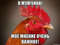 я мужчина! моё мнение очень важное!