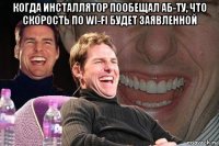 когда инсталлятор пообещал аб-ту, что скорость по wi-fi будет заявленной 