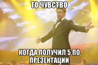 то чувство когда получил 5 по презентации