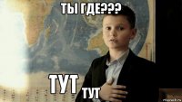 ты где??? тут