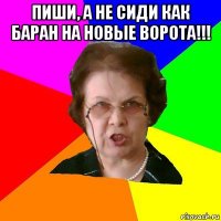 пиши, а не сиди как баран на новые ворота!!! 