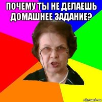 почему ты не делаешь домашнее задание? 