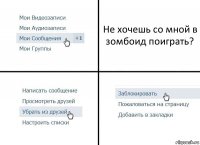 Не хочешь со мной в зомбоид поиграть?