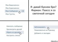 Я: давай бухнем бро?
Фарман: Паассс я со светочкой сегодня