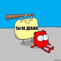 ты не дебил