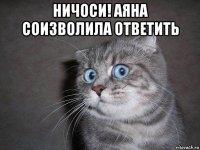 ничоси! аяна соизволила ответить 