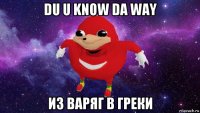 du u know da way из варяг в греки