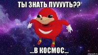 ты знать пууууть?? ...в космос...