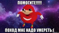 помогите!!!!! поход мне надо умереть:(