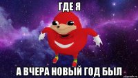 где я а вчера новый год был