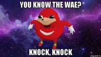 you know the wae? knock, knock