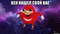 вен нашел свой вае 