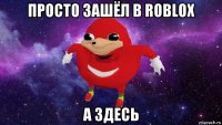 просто зашёл в roblox а здесь