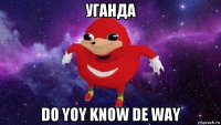 уганда do yoy know de way