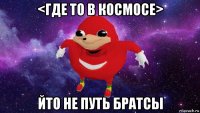 <где то в космосе> йто не путь братсы