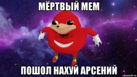 мёртвый мем пошол нахуй арсений