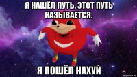 я нашёл путь, этот путь называется. я пошёл нахуй