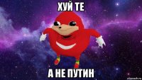 хуй те а не путин