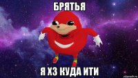 брятья я хз куда ити