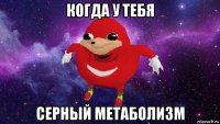 когда у тебя серный метаболизм