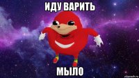 иду варить мыло