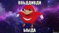 воьддивди ыыда