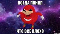 когда понял что всё плохо