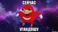 сейчас угандошу