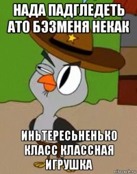 нада падгледеть ато бэзменя некак иньтересьненько класс классная игрушка