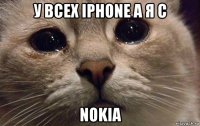 у всех iphone а я с nokia