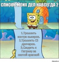 СПИСОК МОИХ ДЕЛ НАВСЕГДА 2 1.Троллить контра высеров.
2.Троллить CS дрочеров.
3.Сходить к Патрику за охотой крепкой